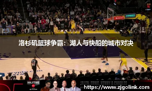 洛杉矶篮球争霸：湖人与快船的城市对决